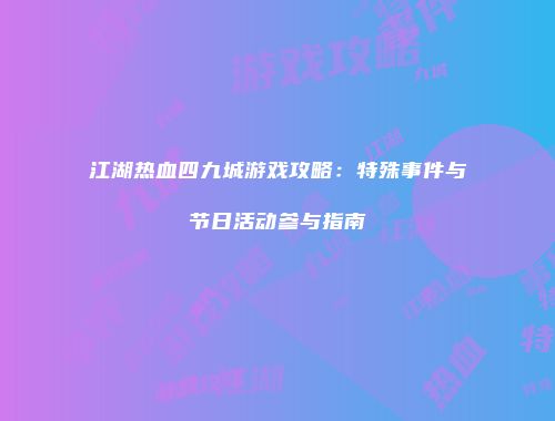 江湖热血四九城游戏攻略：特殊事件与节日活动参与指南