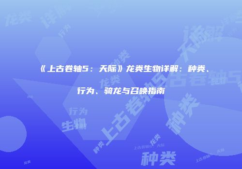 《上古卷轴5：天际》龙类生物详解：种类、行为、骑龙与召唤指南