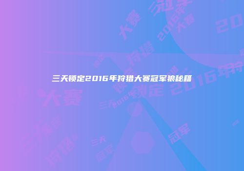 三天锁定2016年狩猎大赛冠军狼秘籍