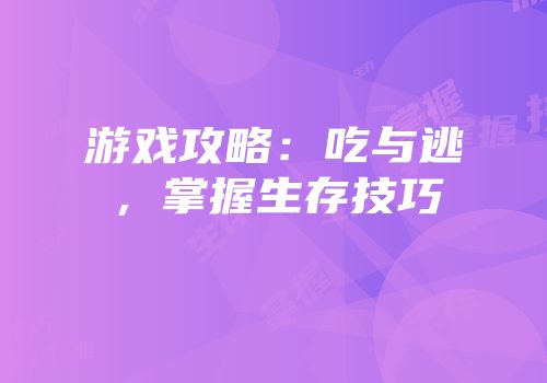 游戏攻略：吃与逃，掌握生存技巧