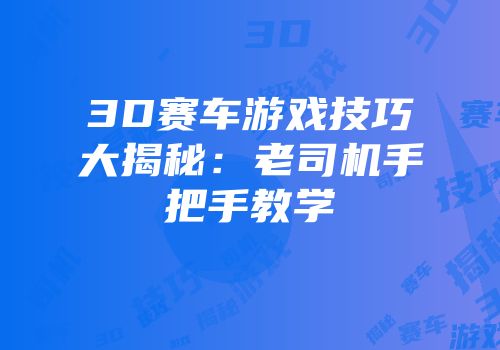 3D赛车游戏技巧大揭秘：老司机手把手教学