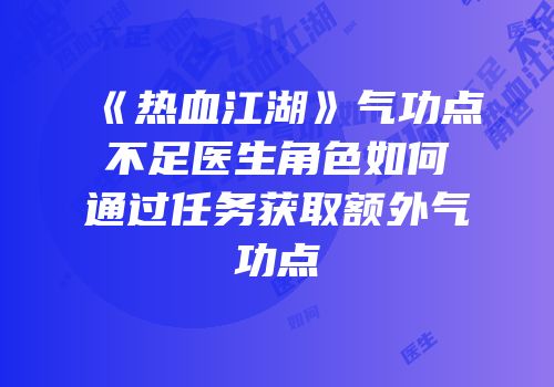 《热血江湖》气功点不足医生角色如何通过任务获取额外气功点