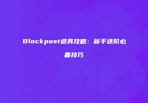 Blockpost道具攻略：新手进阶必备技巧