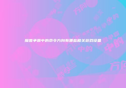 魔兽争霸中的命令方向有哪些相关游戏设备