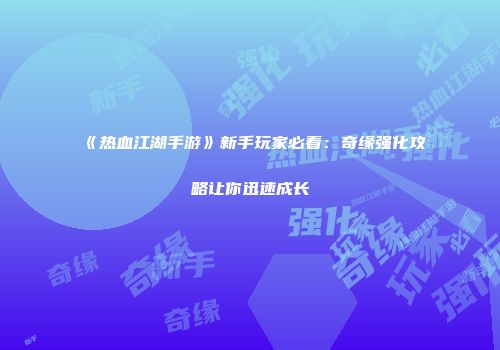 《热血江湖手游》新手玩家必看：奇缘强化攻略让你迅速成长