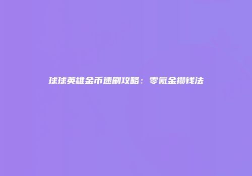 球球英雄金币速刷攻略：零氪金攒钱法