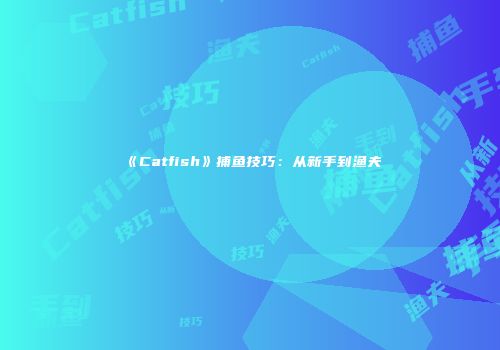 《Catfish》捕鱼技巧：从新手到渔夫