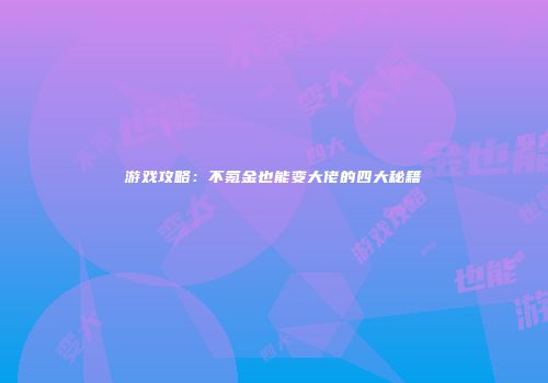 游戏攻略：不氪金也能变大佬的四大秘籍