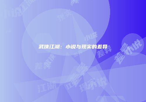 武侠江湖：小说与现实的差异