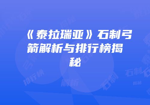 《泰拉瑞亚》石制弓箭解析与排行榜揭秘