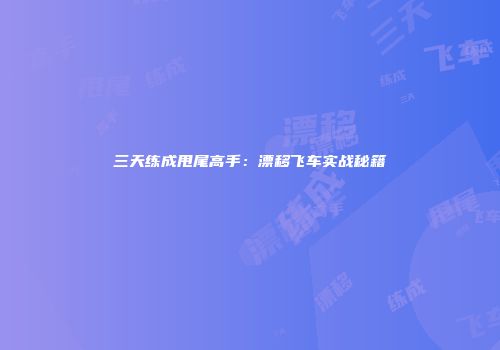 三天练成甩尾高手：漂移飞车实战秘籍