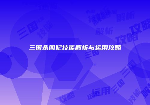 三国杀周妃技能解析与运用攻略