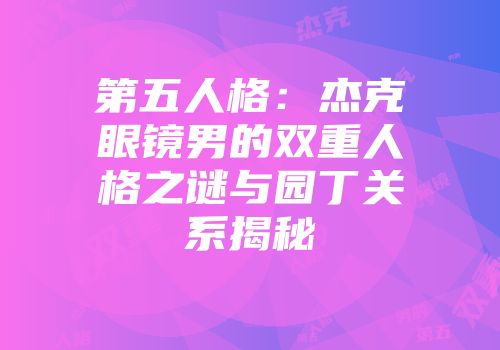 第五人格：杰克眼镜男的双重人格之谜与园丁关系揭秘