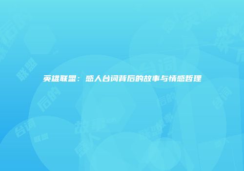 英雄联盟：感人台词背后的故事与情感哲理