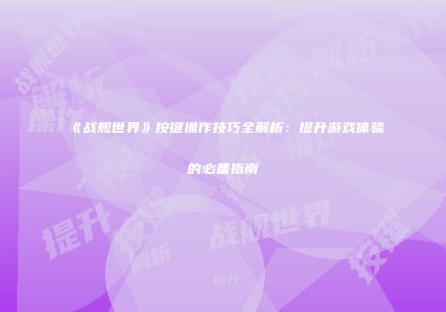 《战舰世界》按键操作技巧全解析：提升游戏体验的必备指南