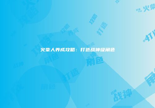 火柴人养成攻略：打造战神级角色