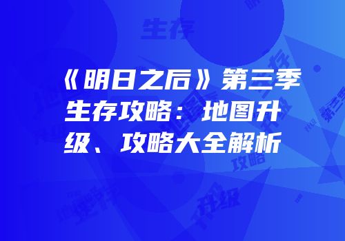 《明日之后》第三季生存攻略：地图升级、攻略大全解析
