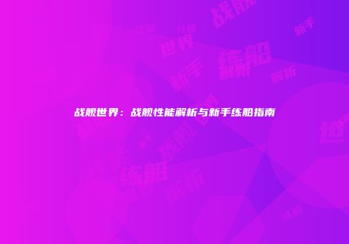 战舰世界：战舰性能解析与新手练船指南