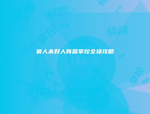 狼人杀好人阵营掌控全场攻略