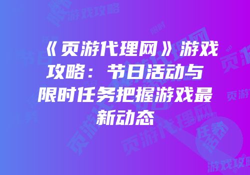 《页游代理网》游戏攻略：节日活动与限时任务把握游戏最新动态