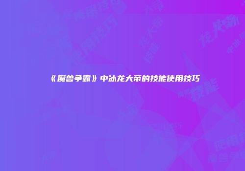 《魔兽争霸》中冰龙大帝的技能使用技巧