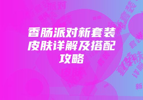 香肠派对新套装皮肤详解及搭配攻略
