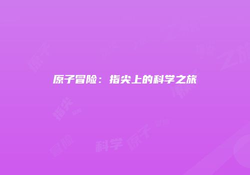 原子冒险：指尖上的科学之旅