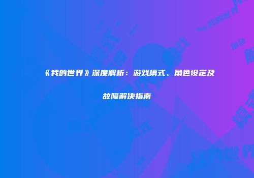 《我的世界》深度解析：游戏模式、角色设定及故障解决指南