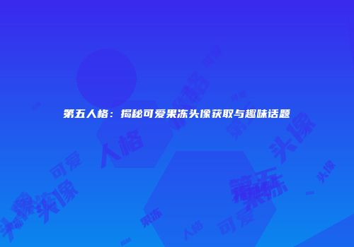第五人格：揭秘可爱果冻头像获取与趣味话题
