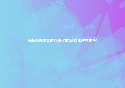 永劫无间怎么储存萤火虫(永劫无间宣传片)