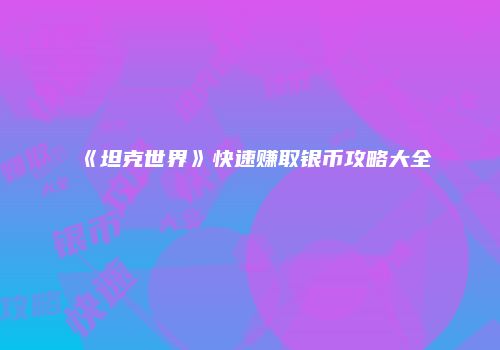 《坦克世界》快速赚取银币攻略大全