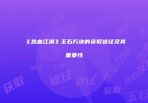 《热血江湖》玉石方块的获取途径及其重要性