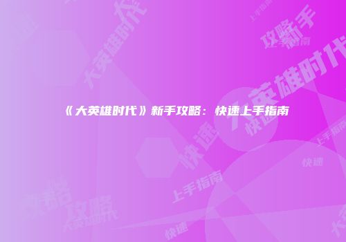 《大英雄时代》新手攻略：快速上手指南