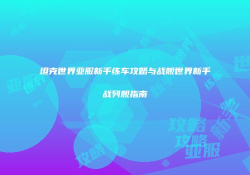 坦克世界亚服新手练车攻略与战舰世界新手战列舰指南