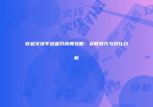 穿越火线手游雷刃凤舞攻略：获取技巧与对比分析