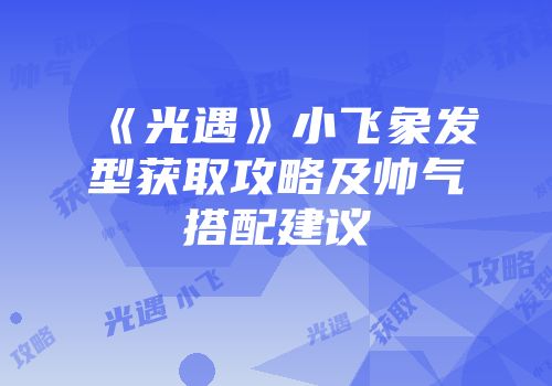《光遇》小飞象发型获取攻略及帅气搭配建议