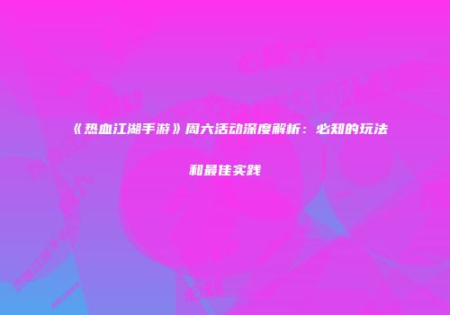 《热血江湖手游》周六活动深度解析：必知的玩法和最佳实践