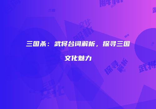三国杀：武将台词解析，探寻三国文化魅力