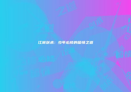 江湖剑术：少年必修的留情之道