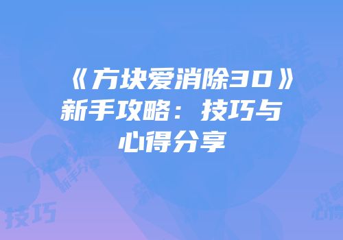 《方块爱消除3D》新手攻略：技巧与心得分享