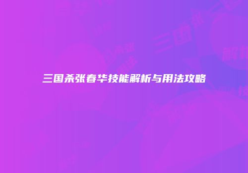 三国杀张春华技能解析与用法攻略