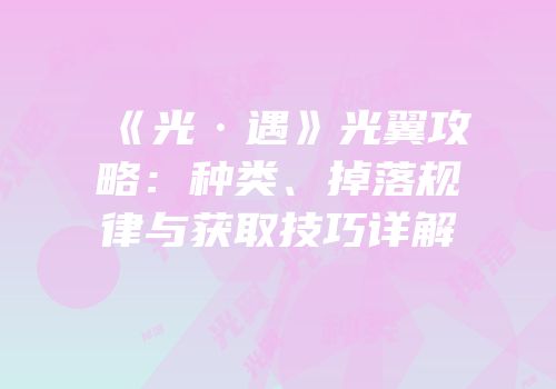 《光·遇》光翼攻略：种类、掉落规律与获取技巧详解