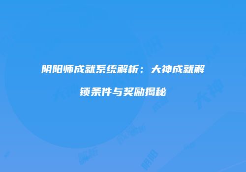 阴阳师成就系统解析：大神成就解锁条件与奖励揭秘