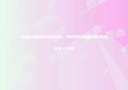 热血江湖归隐江湖攻略:如何利用隐藏功能避免被敌人发现