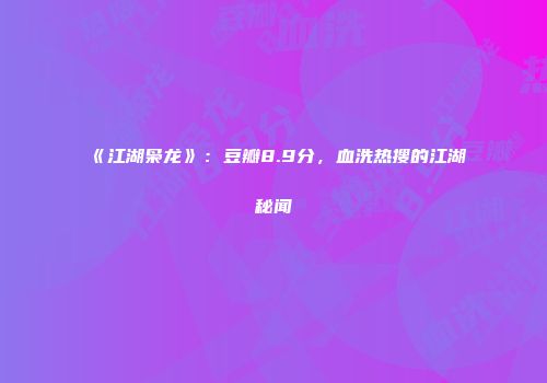 《江湖枭龙》：豆瓣8.9分，血洗热搜的江湖秘闻