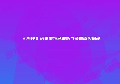 《原神》稻妻国特色解析与锁国原因揭秘