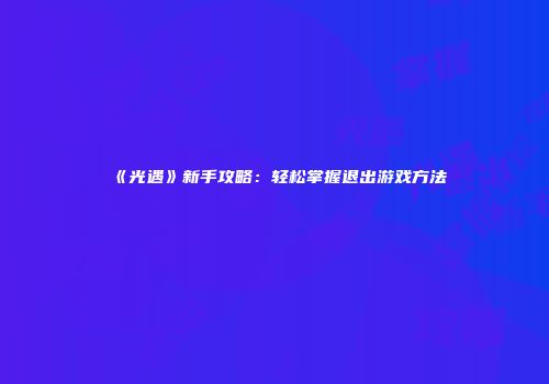 《光遇》新手攻略：轻松掌握退出游戏方法