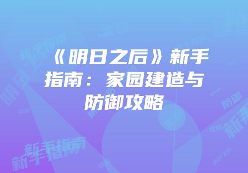 《明日之后》新手指南：家园建造与防御攻略