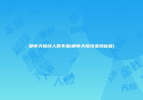 都市天际线人数不加(都市天际线金钱秘籍)