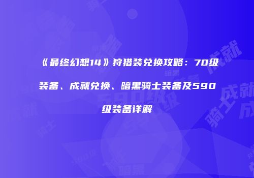 《最终幻想14》狩猎装兑换攻略：70级装备、成就兑换、暗黑骑士装备及590级装备详解